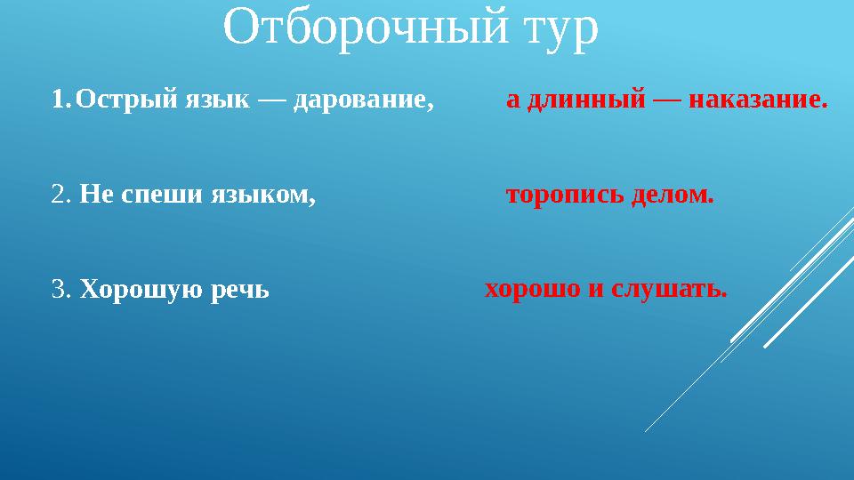 Отборочный тур 1.Острый язык — дарование, а длинный — наказание. 2. Не спеши языком, торопись делом. 3. Хорошую речь хорошо и с