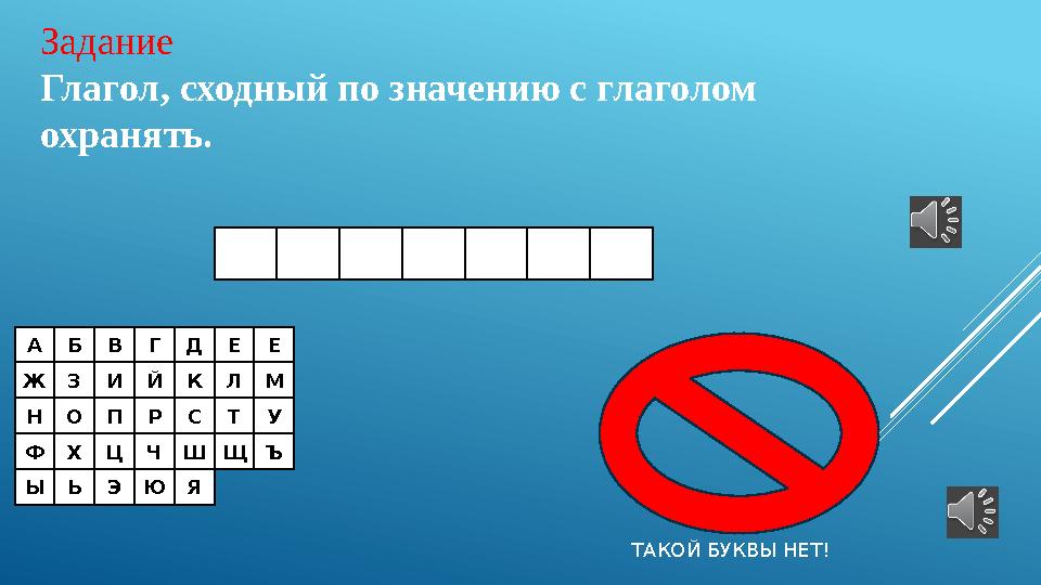 АБВГДЕЕ ЖЗИЙКЛМ НОПРСТУ ФХЦЧШЩЪ ЫЬЭЮЯ Задание Глагол, сходный по значению с глаголом охранять. ТАКОЙ БУКВЫ НЕТ!