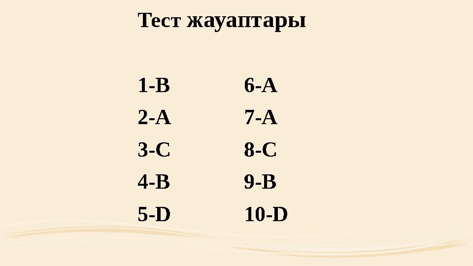 Тест жауаптары 1-B 6-A 2-A 7-A 3-C 8-C 4-B 9-B 5-D 10-D