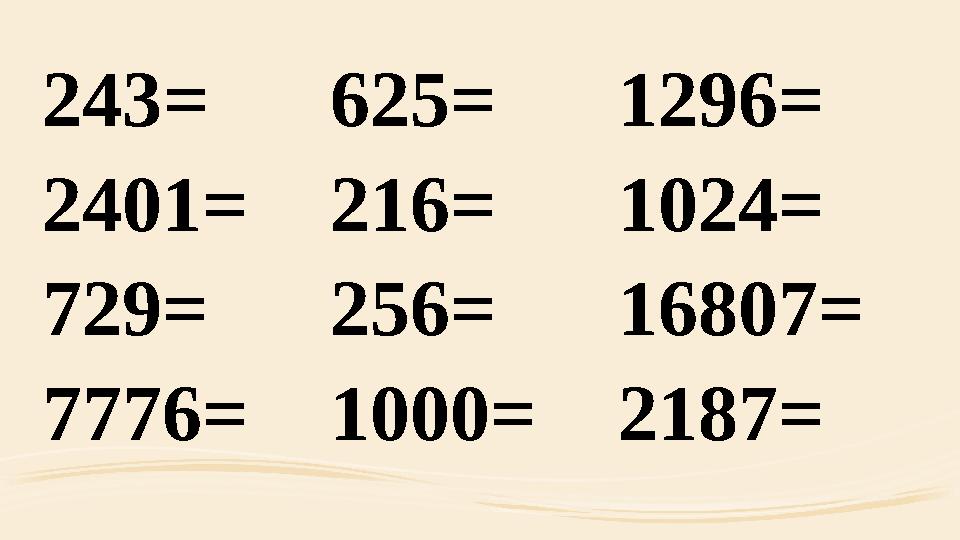 243=625=1296= 2401=216=1024= 729=256=16807= 7776=1000=2187=