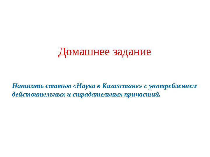 Домашнее задание Написать статью «Наука в Казахстане» с употреблением действительных и страдательных причастий.