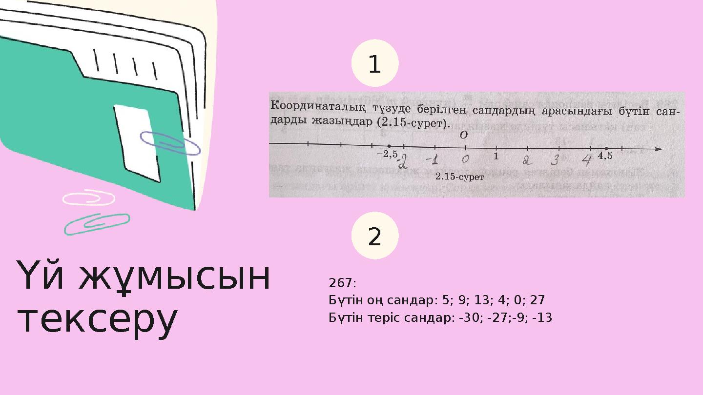 1 2 Үй жұмысын тексеру 267: Бүтін оң сандар: 5; 9; 13; 4; 0; 27 Бүтін теріс сандар: -30; -27;-9; -13