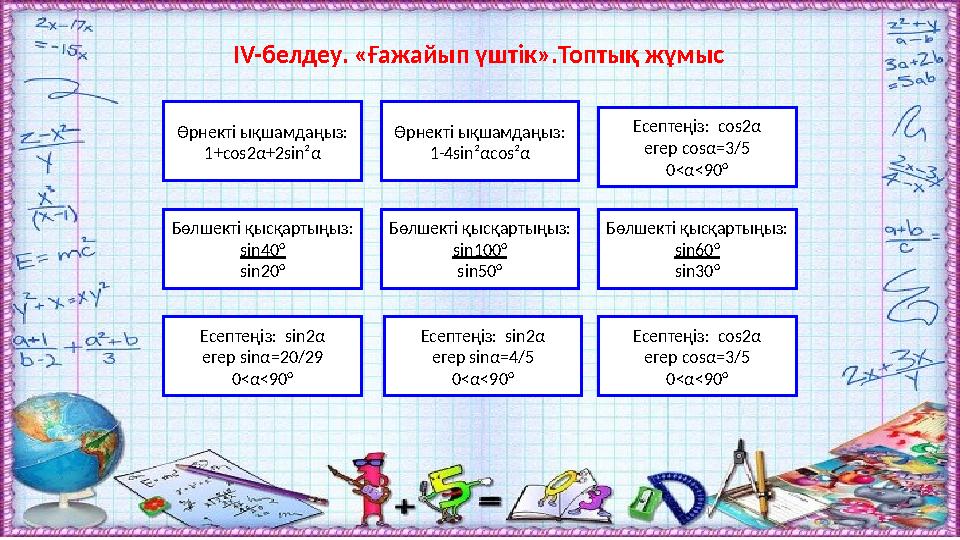 ІV-белдеу. «Ғажайып үштік».Топтық жұмыс Өрнекті ықшамдаңыз: 1+cos2α+2sin²α Өрнекті ықшамдаңыз: 1-4sin²αcos²α Бөлшекті қысқартыңы