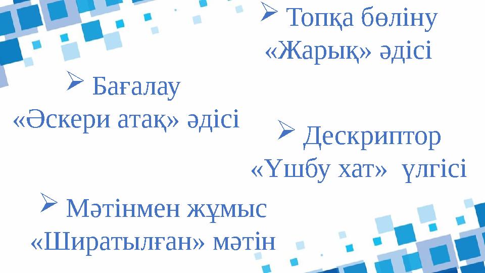 Топқа бөліну «Жарық» әдісі Дескриптор «Үшбу хат» үлгісі Мәтінмен жұмыс «Ширатылған» мәтін Бағалау «Әскери атақ» әдісі