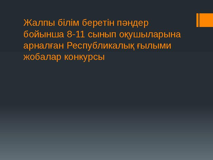 Жалпы білім беретін пәндер бойынша 8-11 сынып оқушыларына арналған Республикалық ғылыми жобалар конкурсы