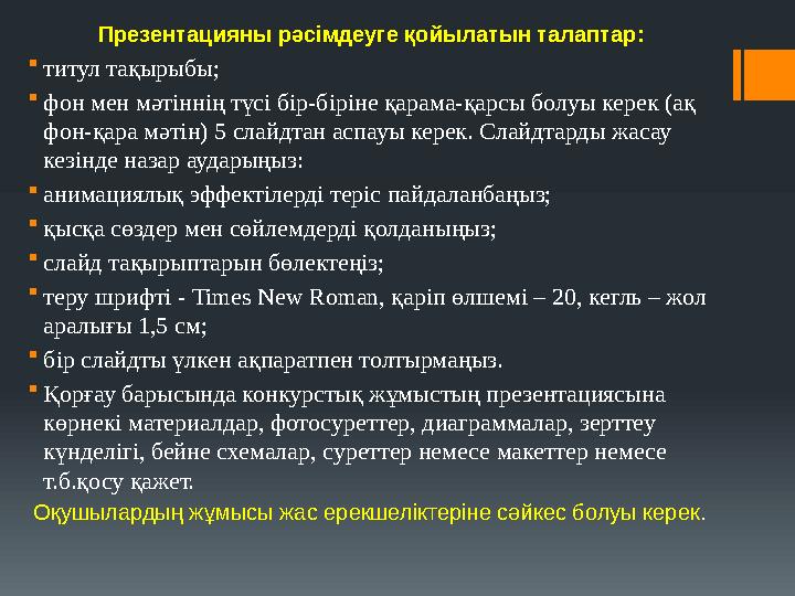 Презентацияны рәсімдеуге қойылатын талаптар: титул тақырыбы; фон мен мәтіннің түсі бір-біріне қарама-қарсы болуы керек (ақ фо