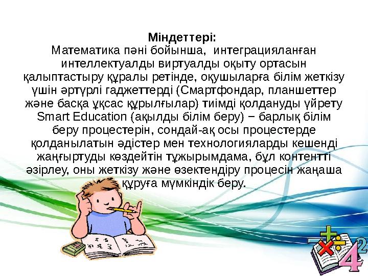 Міндеттері: Математика пәні бойынша, интеграцияланған интеллектуалды виртуалды оқыту ортасын қалыптастыру құралы ретінде, оқ