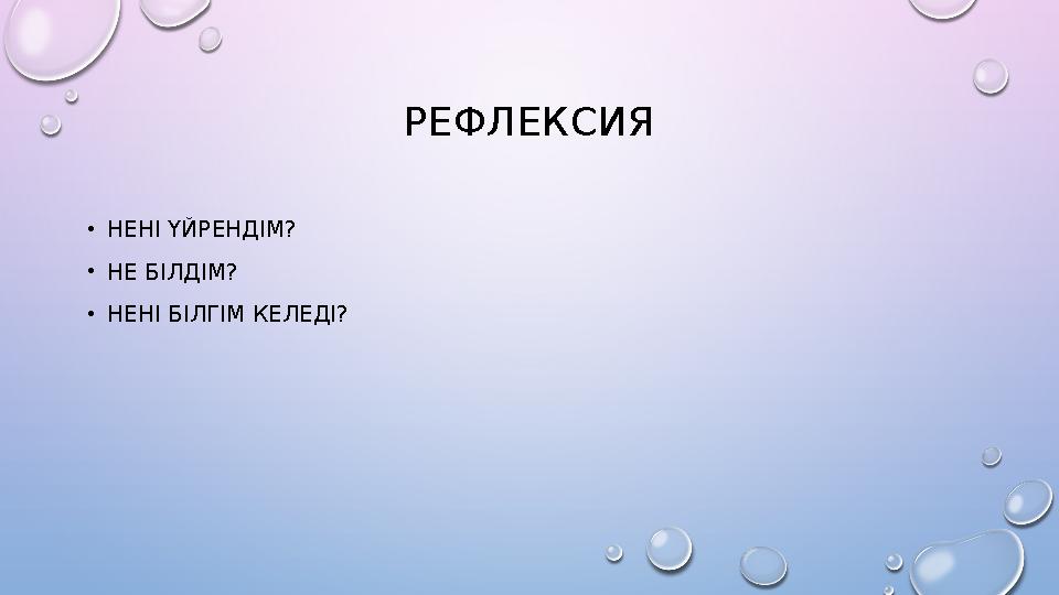 РЕФЛЕКСИЯ •НЕНІ ҮЙРЕНДІМ? •НЕ БІЛДІМ? •НЕНІ БІЛГІМ КЕЛЕДІ?