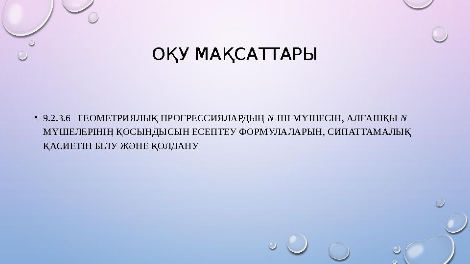 ОҚУ МАҚСАТТАРЫ •9.2.3.6 ГЕОМЕТРИЯЛЫҚ ПРОГРЕССИЯЛАРДЫҢ N-ШІ МҮШЕСІН, АЛҒАШҚЫ N МҮШЕЛЕРІНІҢ ҚОСЫНДЫСЫН ЕСЕПТЕУ ФОРМУЛАЛАРЫН, С