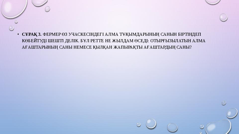 •СҰРАҚ 3. ФЕРМЕР ӨЗ УЧАСКЕСІНДЕГІ АЛМА ТҰҚЫМДАРЫНЫҢ САНЫН БІРТІНДЕП КӨБЕЙТУДІ ШЕШТІ ДЕЛІК. БҰЛ РЕТТЕ НЕ ЖЫЛДАМ ӨСЕДІ: ОТЫРҒЫЗЫ