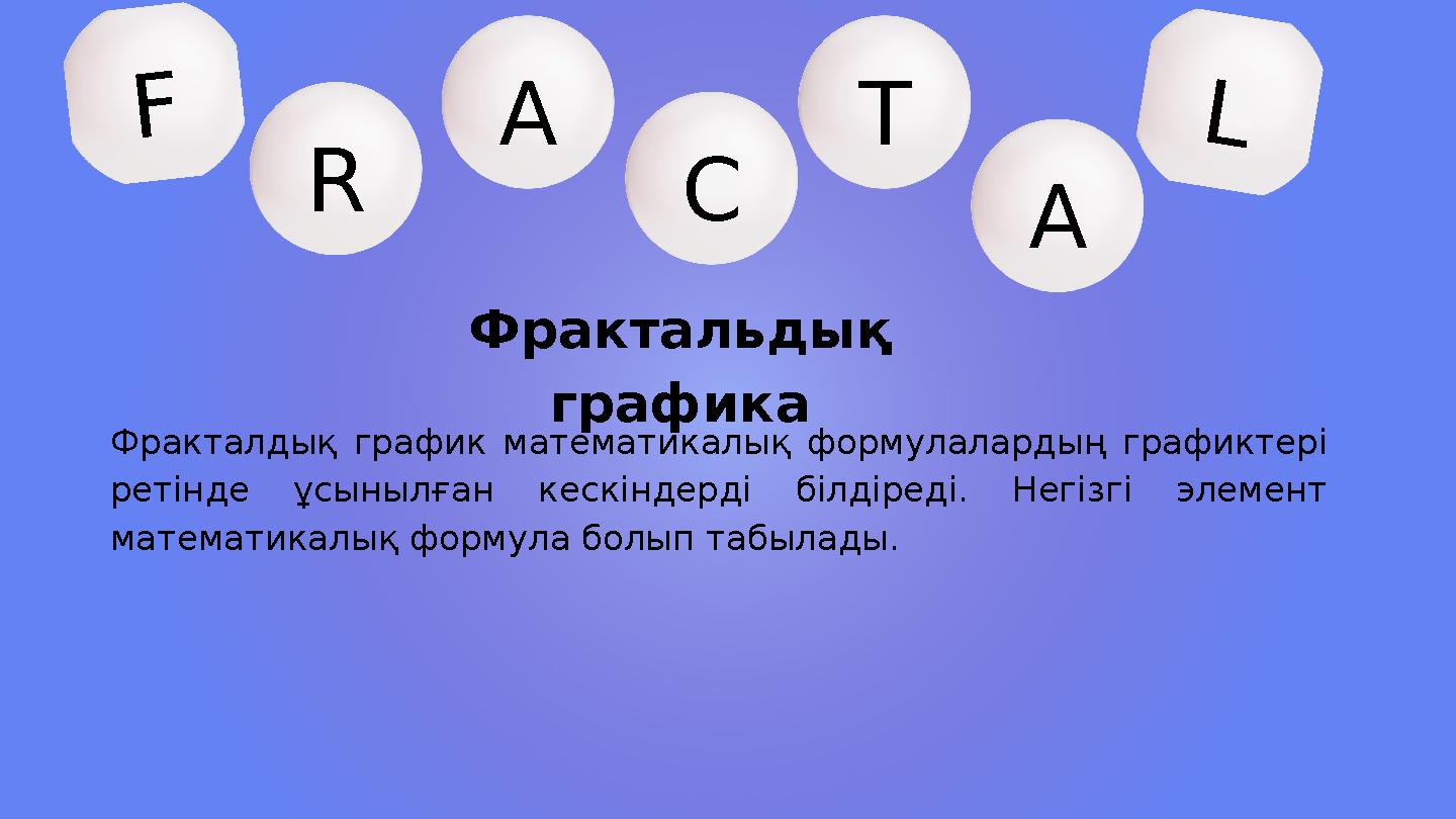 F CR TA L A Фрактальдық графика Фракталдық график математикалық формулалардың графиктері ретінде ұсынылған кескіндерді білдір