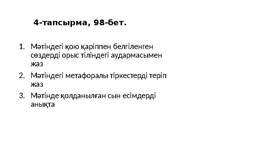 4-тапсырма, 98-бет. 1.Мәтіндегі қою қаріппен белгіленген сөздерді орыс тіліндегі аудармасымен жаз 2.Мәтіндегі метафоралы тірке