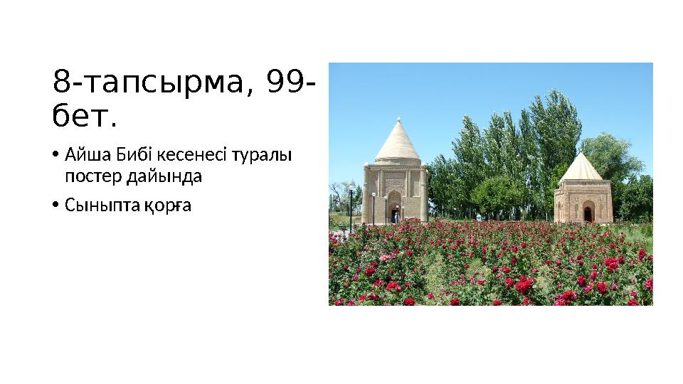 8-тапсырма, 99- бет. •Айша Бибі кесенесі туралы постер дайында •Сыныпта қорға