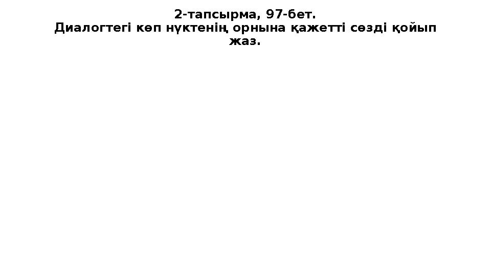 2-тапсырма, 97-бет. Диалогтегі көп нүктенің орнына қажетті сөзді қойып жаз.