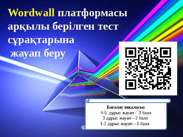 Wordwall платформасы арқылы берілген тест сұрақтарына жауап беру Бағалау шкаласы: 4-5 дұрыс жауап - 3 балл 3 дұрыс жауап –