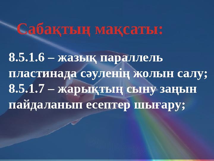 8.5.1.6 – жазық параллель пластинада сәуленің жолын салу; 8.5.1.7 – жарықтың сыну заңын пайдаланып есептер шығару;