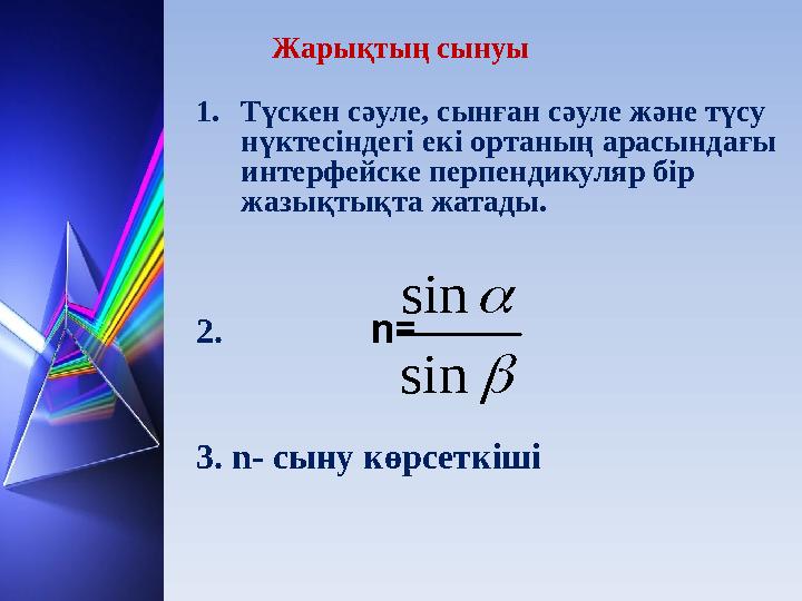 Жарықтың сынуы 1.Түскен сәуле, сынған сәуле және түсу нүктесіндегі екі ортаның арасындағы интерфейске перпендикуляр бір жазық