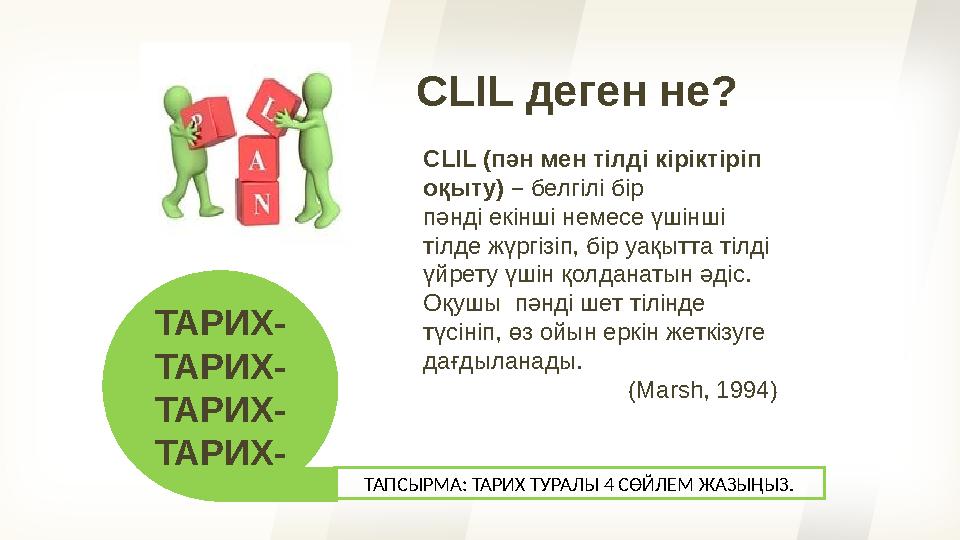 CLIL деген не? CLIL (пән мен тілді кіріктіріп оқыту) – белгілі бір пәнді екінші немесе үшінші тілде жүргізіп, бір уақытта т
