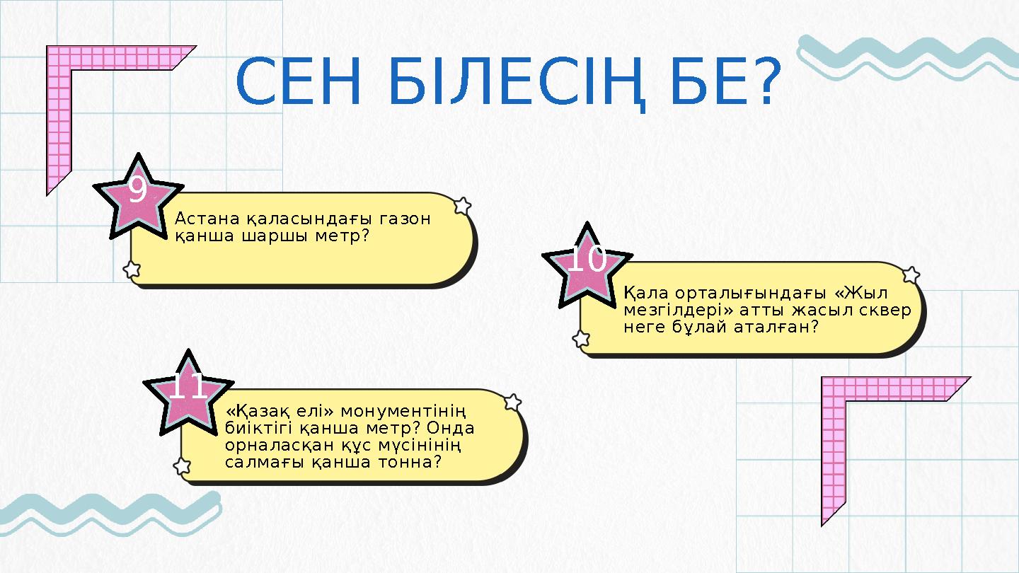 СЕН БІЛЕСІҢ БЕ? 9 Астана қаласындағы газон қанша шаршы метр? 11 «Қазақ елі» монументінің биіктігі қанша метр? Онда орналасқа