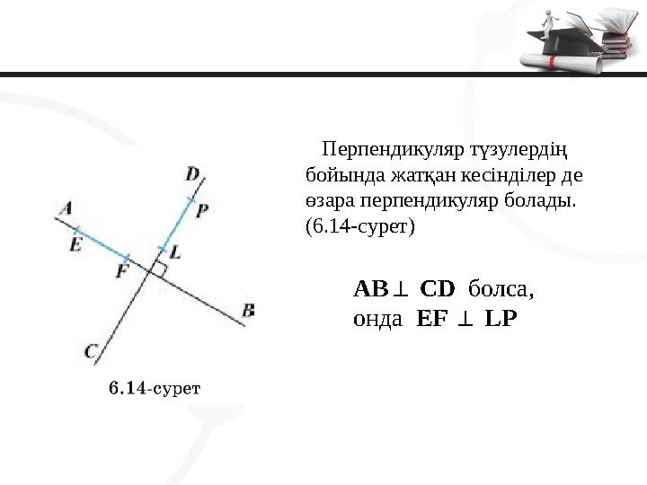 AB CD ⊥ болса, онда EF LP ⊥ Перпендикуляр түзулердің бойында жатқан кесінділер де өзара перпендикуляр болады. (6.14-су