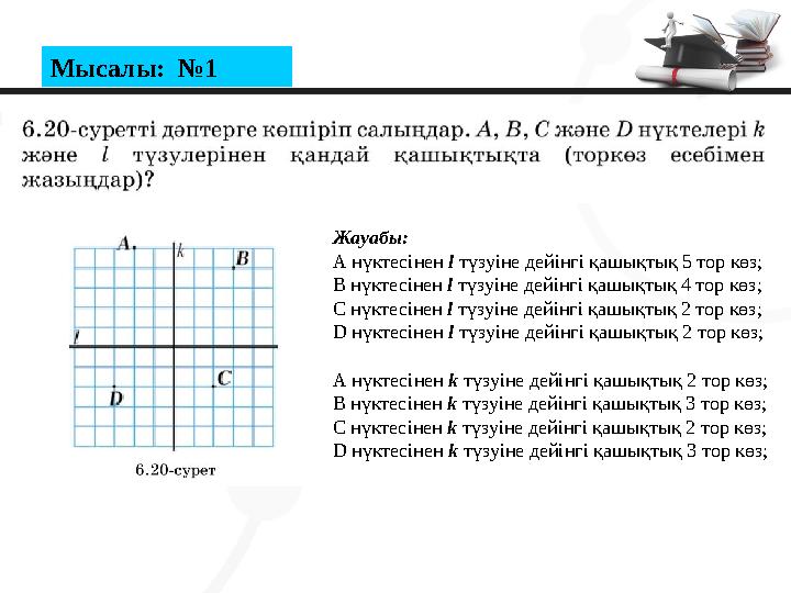 Мысалы: №1 Жауабы: А нүктесінен l түзуіне дейінгі қашықтық 5 тор көз; В нүктесінен l түзуіне дейінгі қашықтық 4 тор көз; С нүкт