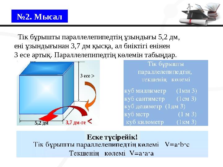 №2. Мысал Тік бұрышты параллелепипедтің ұзындығы 5,2 дм, ені ұзындығынан 3,7 дм қысқа, ал биіктігі енінен 3 есе артық. Парал