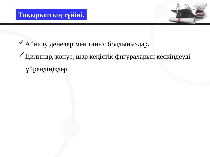 Тақырыптың түйіні. Айналу денелерімен таныс болдыңыздар. Цилиндр, конус, шар кеңістік фигураларын кескіндеуді үйрендіңізд