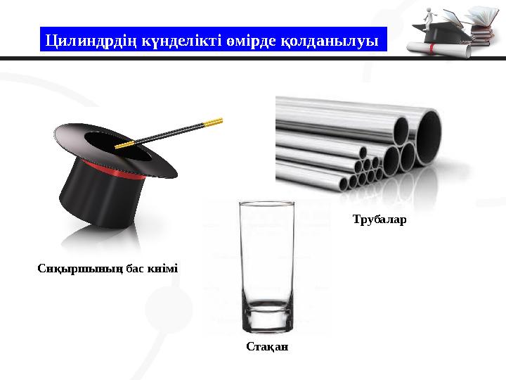 Цилиндрдің күнделікті өмірде қолданылуы Сиқыршының бас киімі Стақан Трубалар