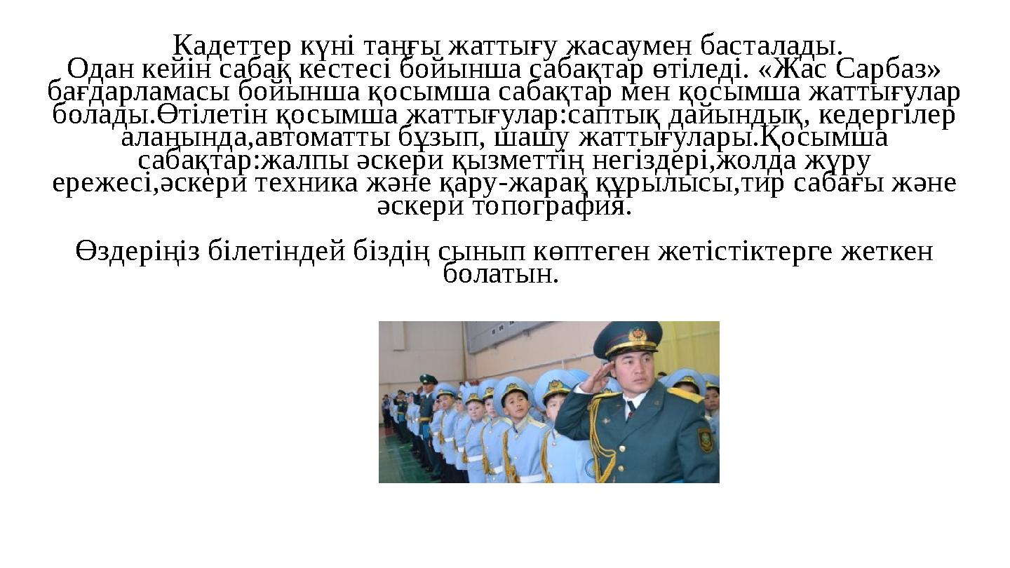 Кадеттер күні таңғы жаттығу жасаумен басталады. Одан кейін сабақ кестесі бойынша сабақтар өтіледі. «Жас Сарбаз» бағдарламасы б