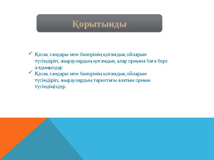 Қорытынды Қазақ хандары мен билерінің қоғамдық ойларын түсіндіріп, жыраулардың қоғамдық алар орнына баға бере алдыңыздар Қ