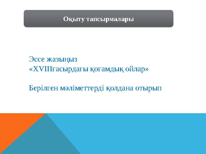 Эссе жазыңыз «ХVIIIғасырдағы қоғамдық ойлар» Берілген мәліметтерді қолдана отырып Оқыту тапсырмалары