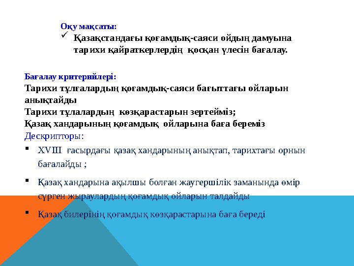 Оқу мақсаты: Қазақстандағы қоғамдық-саяси ойдың дамуына тарихи қайраткерлердің қосқан үлесін бағалау. Бағалау критерийлері: