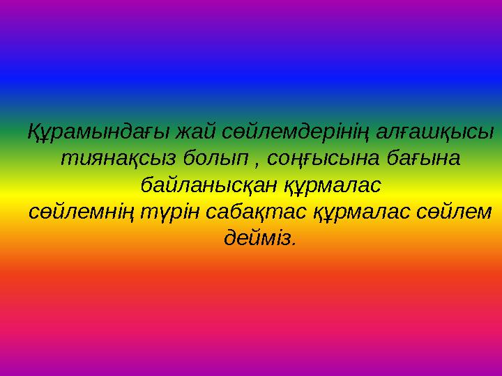 Құрамындағы жай сөйлемдерінің алғашқысы тиянақсыз болып , соңғысына бағына байланысқан құрмалас сөйлемнің түрін сабақтас құрмал