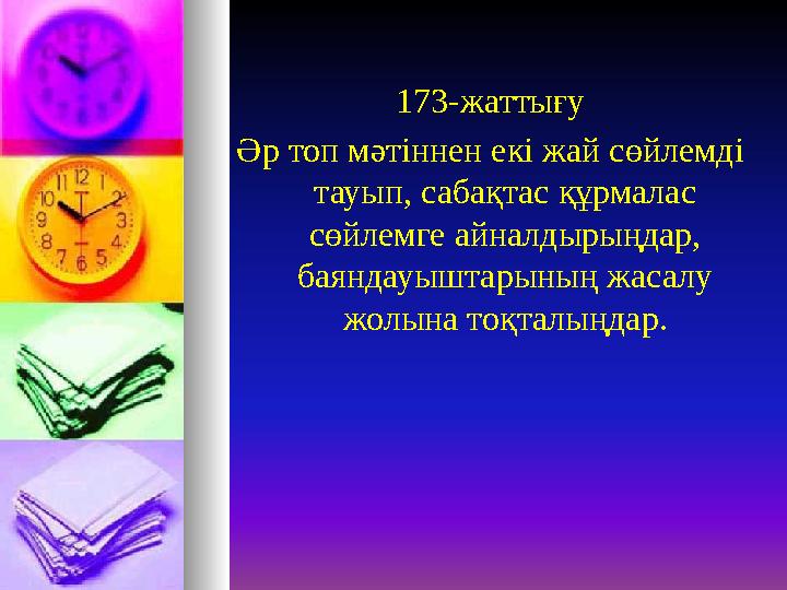 173-жаттығу Әр топ мәтіннен екі жай сөйлемді тауып, сабақтас құрмалас сөйлемге айналдырыңдар, баяндауыштарының жасалу жолына