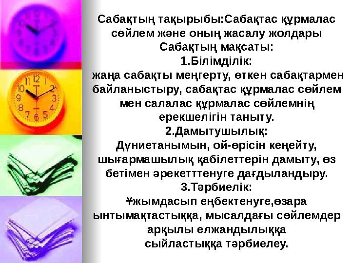 Сабақтың тақырыбы:Сабақтас құрмалас сөйлем және оның жасалу жолдары Сабақтың мақсаты: 1.Білімділік: жаңа сабақты меңгерту, өтк