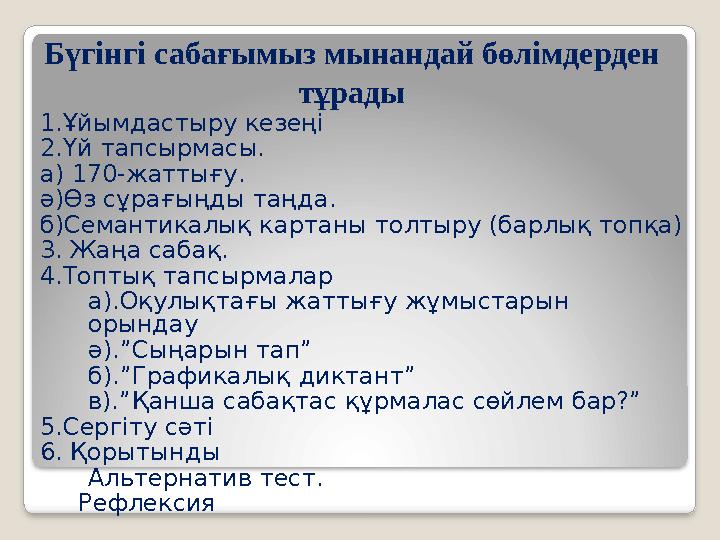 Бүгінгі сабағымыз мынандай бөлімдерден тұрады 1.Ұйымдастыру кезеңі 2.Үй тапсырмасы. а) 170-жаттығу. ә)Өз сұрағыңды таңда. б)С