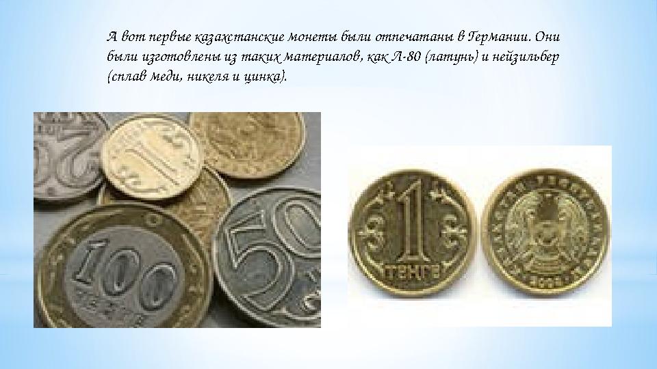А вот первые казахстанские монеты были отпечатаны в Германии. Они были изготовлены из таких материалов, как Л-80 (латунь) и ней