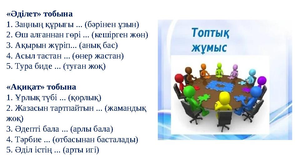 «Әділет» тобына 1. Заңның құрығы ... (бәрінен ұзын) 2. Өш алғаннан гөрі ... (кешірген жөн) 3. Ақырын жүріп... (анық бас) 4. Асыл