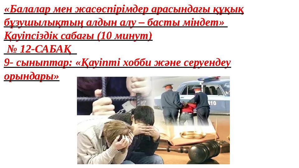 «Балалар мен жасөспірімдер арасындағы құқық бұзушылықтың алдын алу – басты міндет» Қауіпсіздік сабағы (10 минут) № 12-САБАҚ