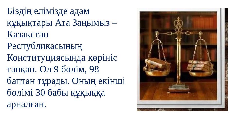 Біздің елімізде адам құқықтары Ата Заңымыз – Қазақстан Республикасының Конституциясында көрініс тапқан. Ол 9 бөлім, 98 бап