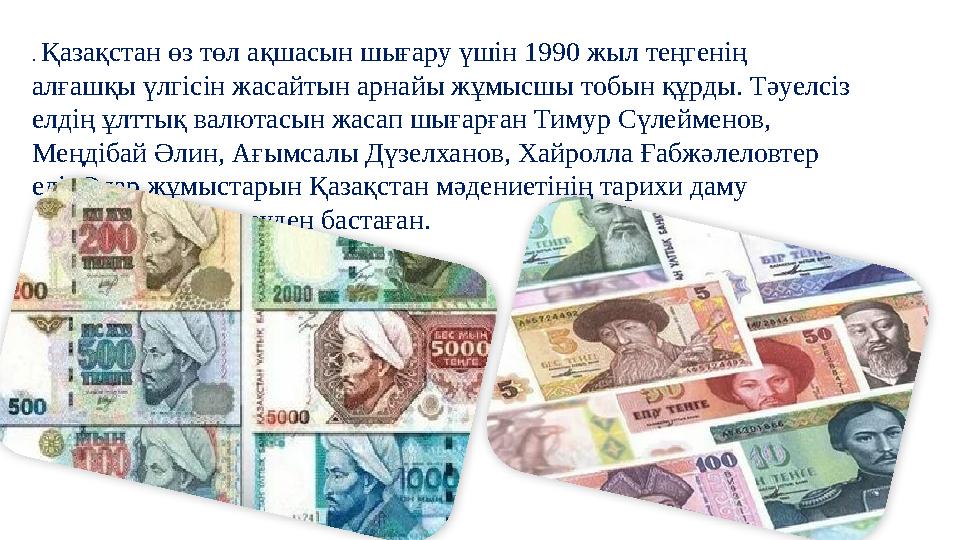 . Қазақстан өз төл ақшасын шығару үшін 1990 жыл теңгенің алғашқы үлгісін жасайтын арнайы жұмысшы тобын құрды. Тәуелсіз елдің ұ