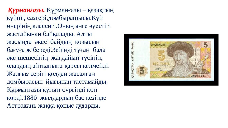 Құрманғазы. Құрманғазы – қазақтың күйші, сазгері,домбырашысы.Күй өнерінің классигі.Оның әнге әуестігі жастайынан байқалады.