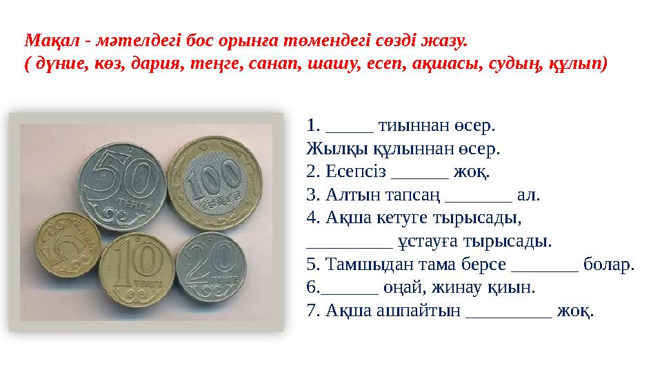 Мақал - мәтелдегі бос орынға төмендегі сөзді жазу. ( дүние, көз, дария, теңге, санап, шашу, есеп, ақшасы, судың, құлып) 1. _____