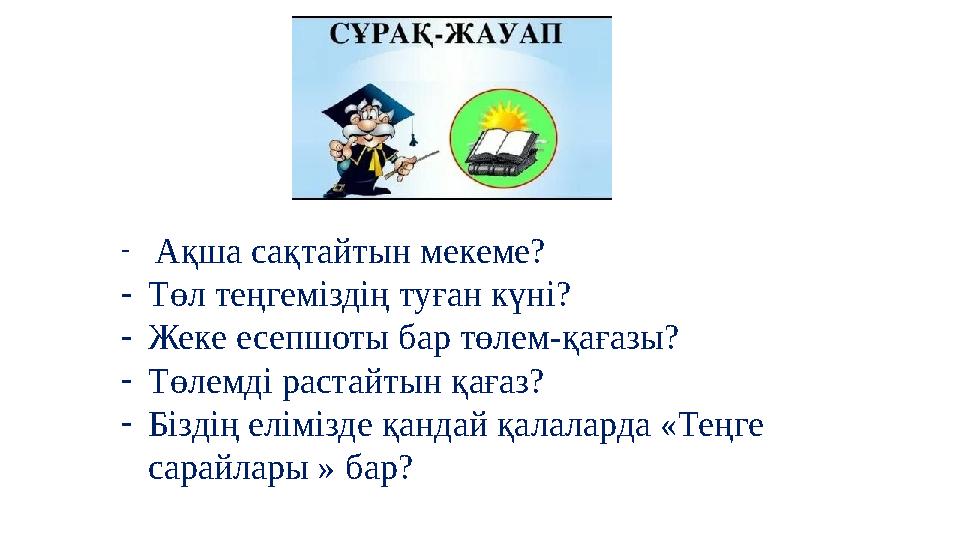 - Ақша сақтайтын мекеме? -Төл теңгеміздің туған күні? -Жеке есепшоты бар төлем-қағазы? -Төлемді растайтын қағаз? -Біздің еліміз