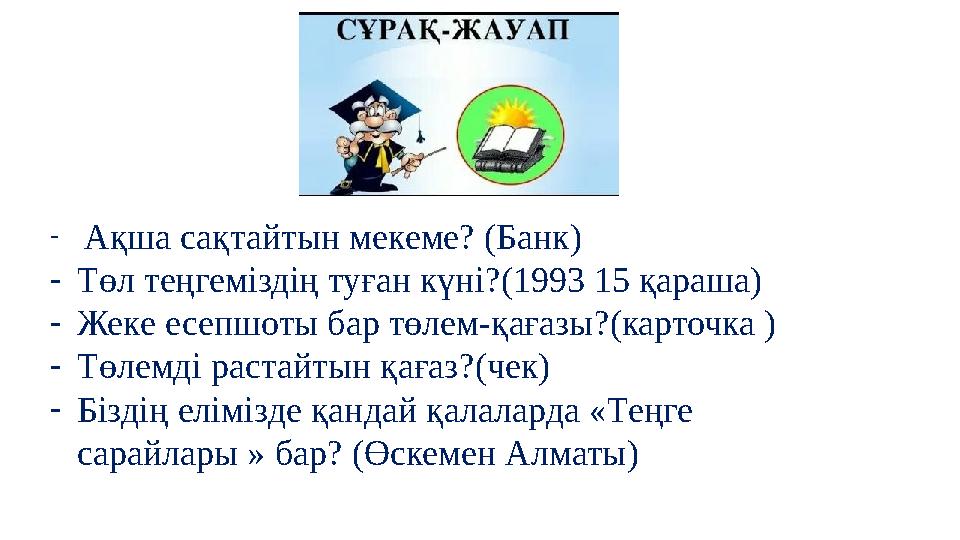 - Ақша сақтайтын мекеме? (Банк) -Төл теңгеміздің туған күні?(1993 15 қараша) -Жеке есепшоты бар төлем-қағазы?(карточка ) -Төлемд