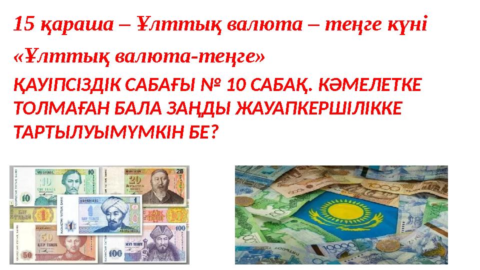 15 қараша – Ұлттық валюта – теңге күні «Ұлттық валюта-теңге» ҚАУІПСІЗДІК САБАҒЫ № 10 САБАҚ. КӘМЕЛЕТКЕ ТОЛМАҒАН БАЛА ЗАҢДЫ ЖАУА