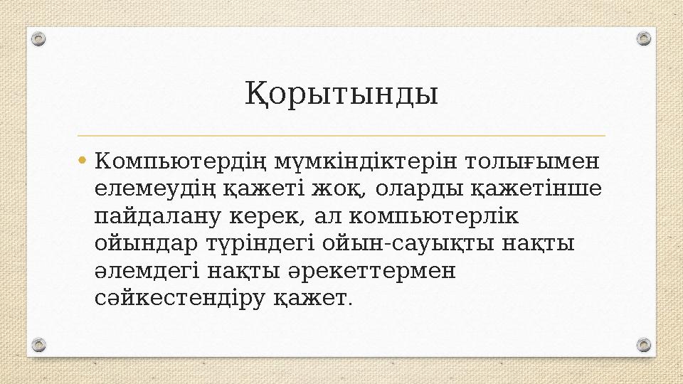 Қорытынды •Компьютердің мүмкіндіктерін толығымен елемеудің қажеті жоқ, оларды қажетінше пайдалану керек, ал компьютерлік ойын
