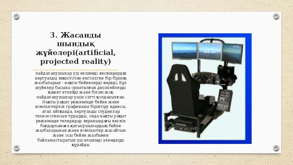 3. Жасанды шындық жүйелері(artificial, projected reality) пайдаланушылар үш өлшемді кескіндердің виртуалды кеңістігіне енгіз