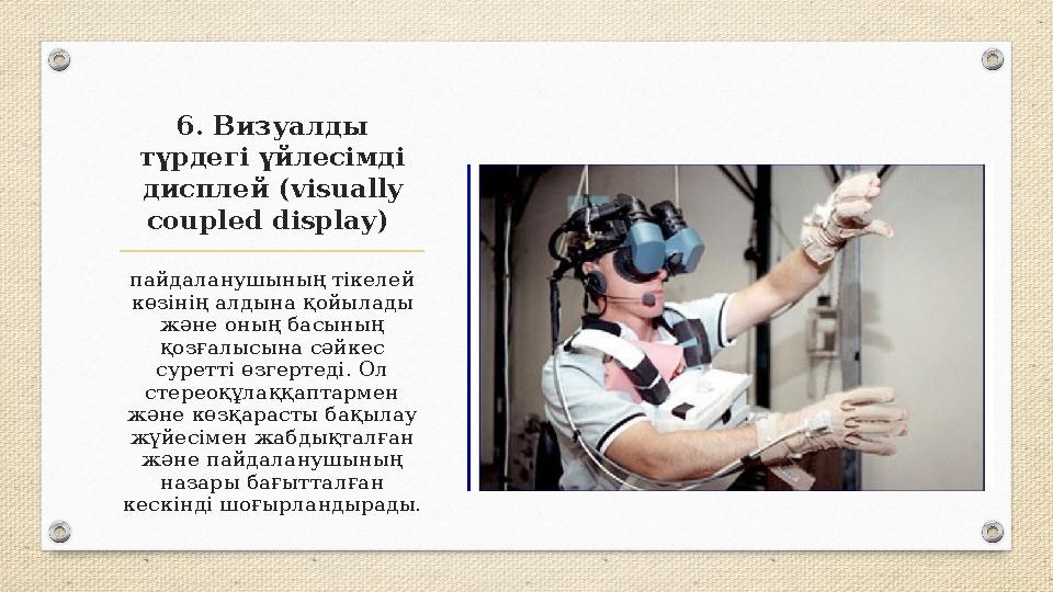 6. Визуалды түрдегі үйлесімді дисплей (visually coupled display) пайдаланушының тікелей көзінің алдына қойылады және оның