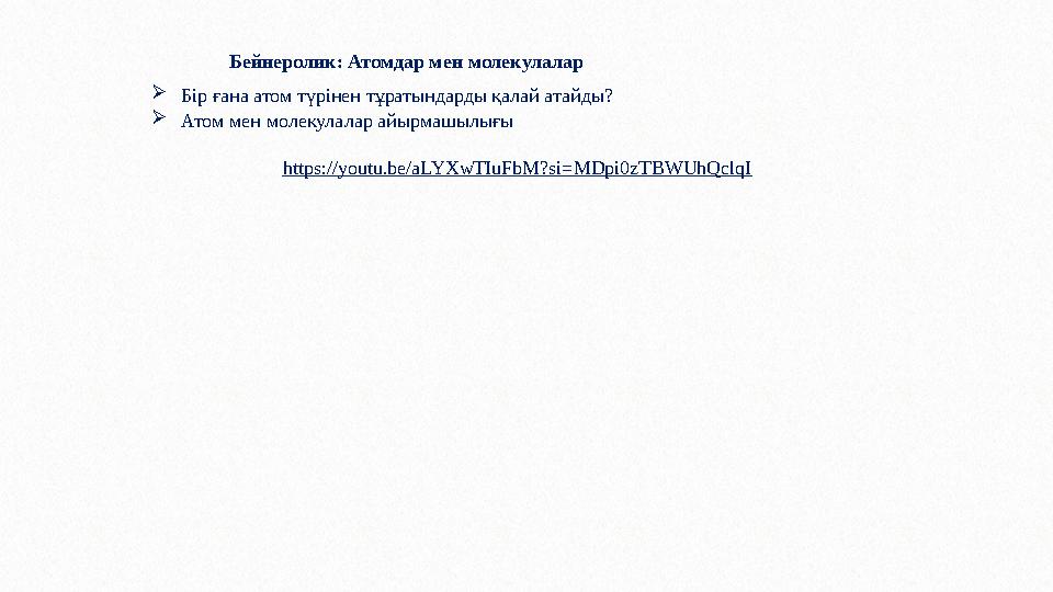 Бейнеролик: Атомдар мен молекулалар Бір ғана атом түрінен тұратындарды қалай атайды? Атом мен молекулалар айырмашылығы https: